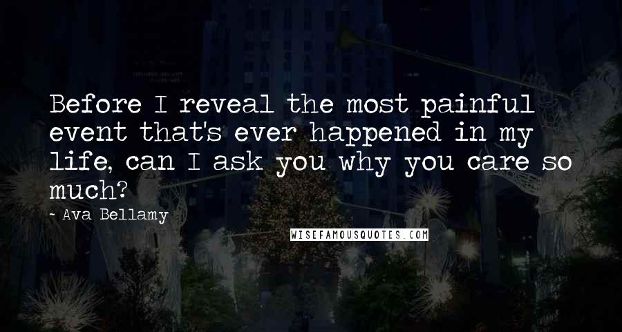 Ava Bellamy Quotes: Before I reveal the most painful event that's ever happened in my life, can I ask you why you care so much?