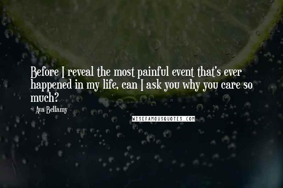 Ava Bellamy Quotes: Before I reveal the most painful event that's ever happened in my life, can I ask you why you care so much?