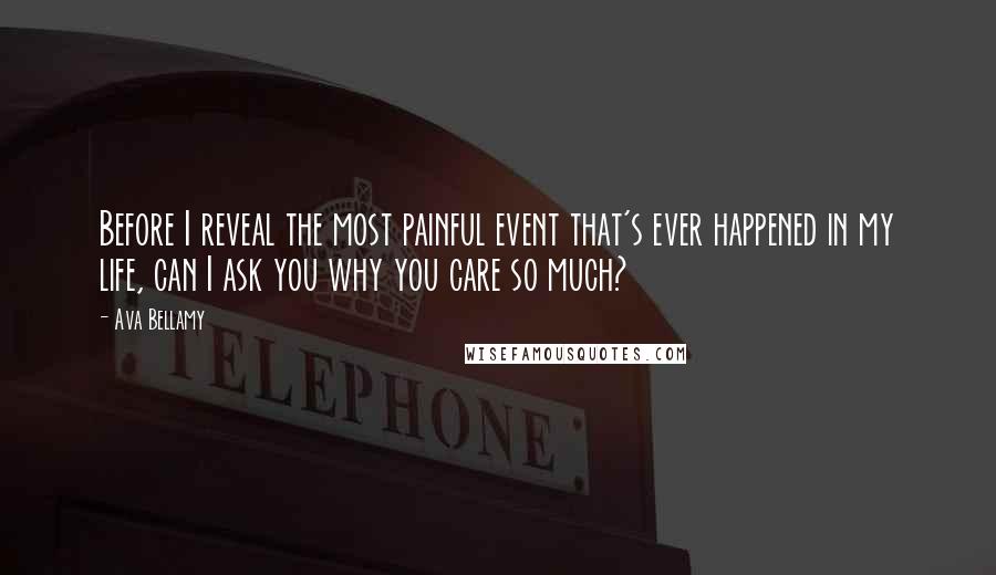 Ava Bellamy Quotes: Before I reveal the most painful event that's ever happened in my life, can I ask you why you care so much?