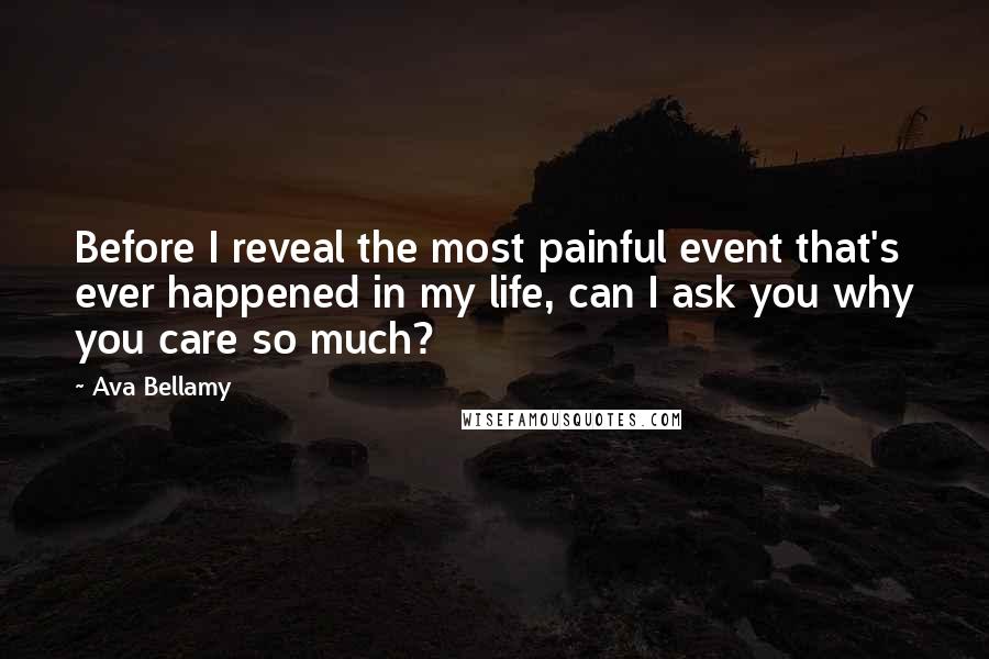 Ava Bellamy Quotes: Before I reveal the most painful event that's ever happened in my life, can I ask you why you care so much?