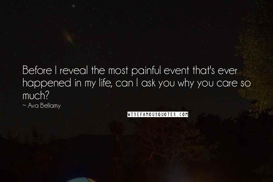 Ava Bellamy Quotes: Before I reveal the most painful event that's ever happened in my life, can I ask you why you care so much?