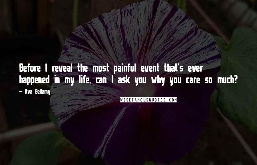 Ava Bellamy Quotes: Before I reveal the most painful event that's ever happened in my life, can I ask you why you care so much?