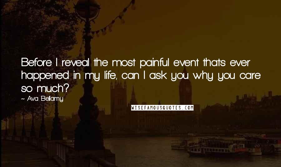 Ava Bellamy Quotes: Before I reveal the most painful event that's ever happened in my life, can I ask you why you care so much?