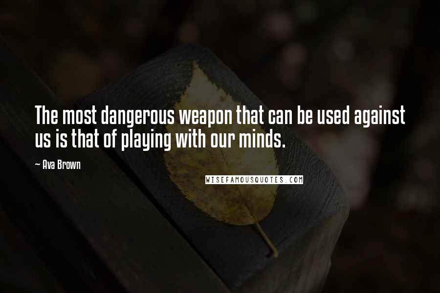 Ava Brown Quotes: The most dangerous weapon that can be used against us is that of playing with our minds.