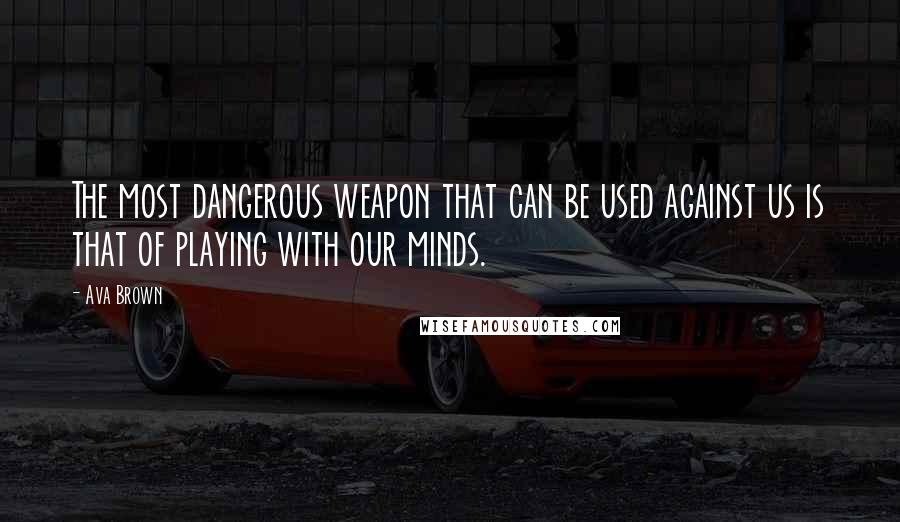 Ava Brown Quotes: The most dangerous weapon that can be used against us is that of playing with our minds.
