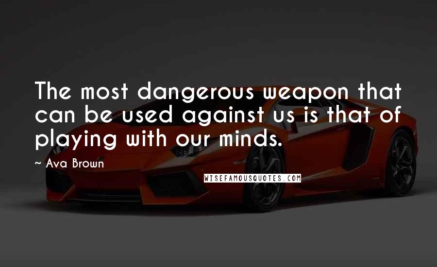 Ava Brown Quotes: The most dangerous weapon that can be used against us is that of playing with our minds.