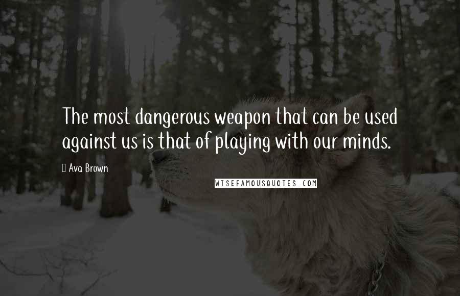 Ava Brown Quotes: The most dangerous weapon that can be used against us is that of playing with our minds.