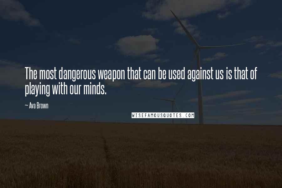 Ava Brown Quotes: The most dangerous weapon that can be used against us is that of playing with our minds.