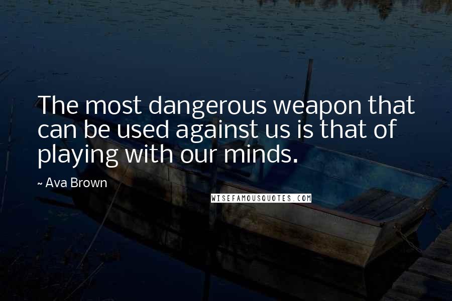 Ava Brown Quotes: The most dangerous weapon that can be used against us is that of playing with our minds.