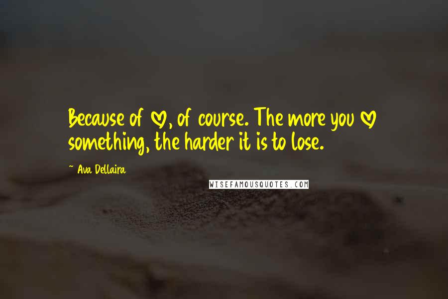 Ava Dellaira Quotes: Because of love, of course. The more you love something, the harder it is to lose.