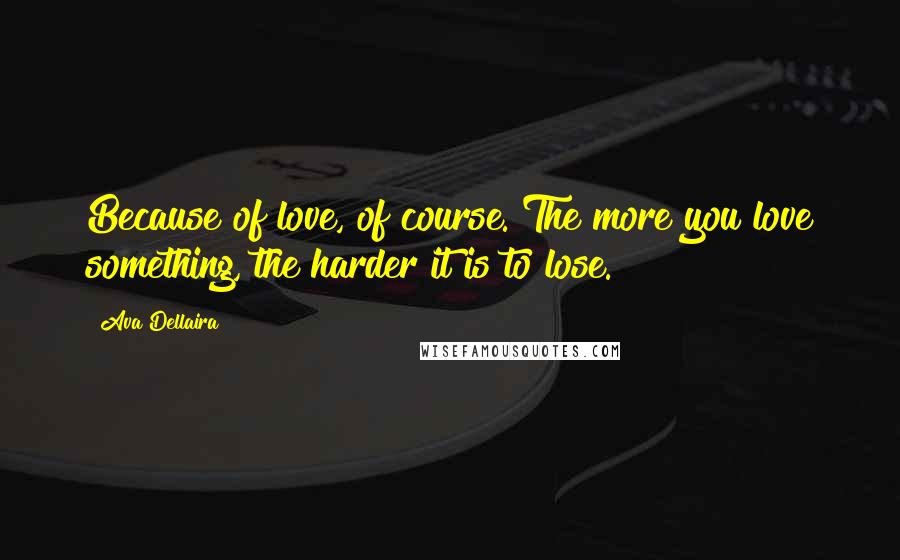 Ava Dellaira Quotes: Because of love, of course. The more you love something, the harder it is to lose.