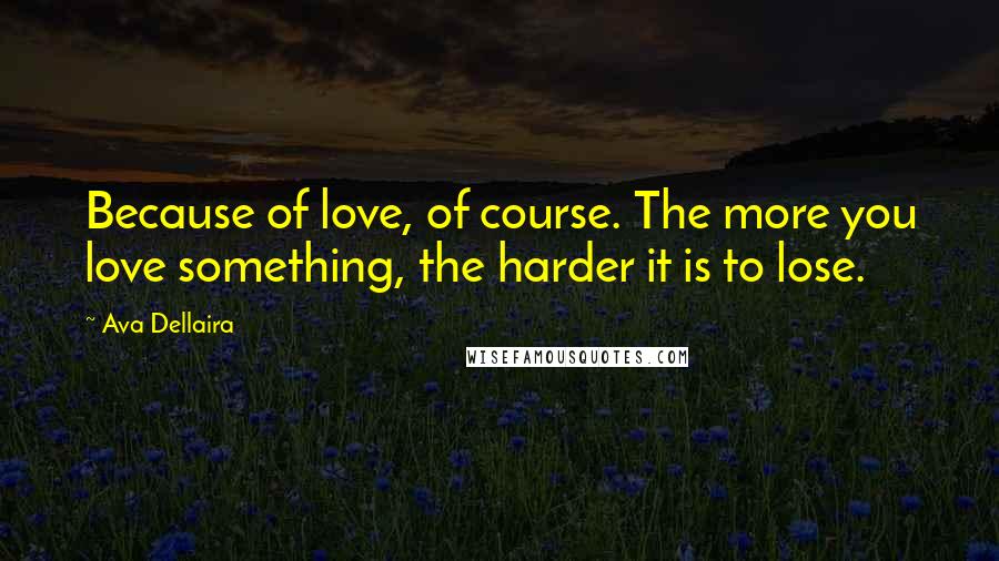 Ava Dellaira Quotes: Because of love, of course. The more you love something, the harder it is to lose.