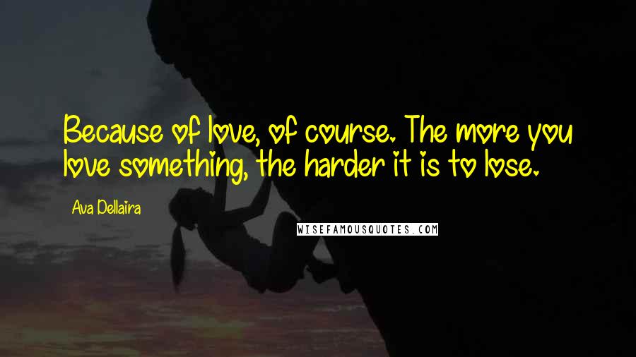 Ava Dellaira Quotes: Because of love, of course. The more you love something, the harder it is to lose.