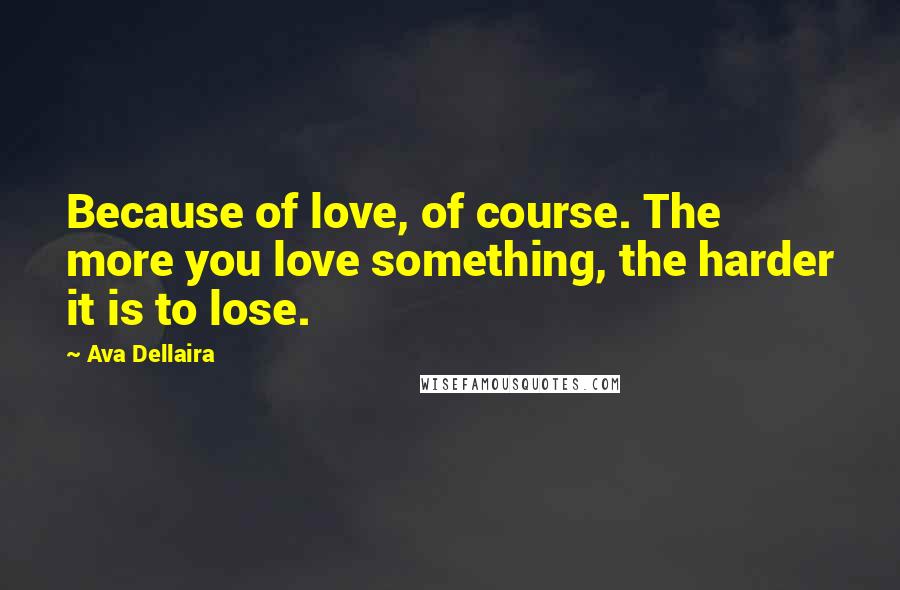 Ava Dellaira Quotes: Because of love, of course. The more you love something, the harder it is to lose.