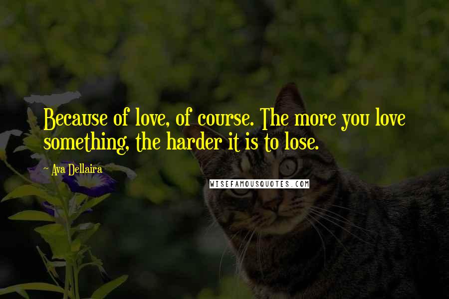 Ava Dellaira Quotes: Because of love, of course. The more you love something, the harder it is to lose.