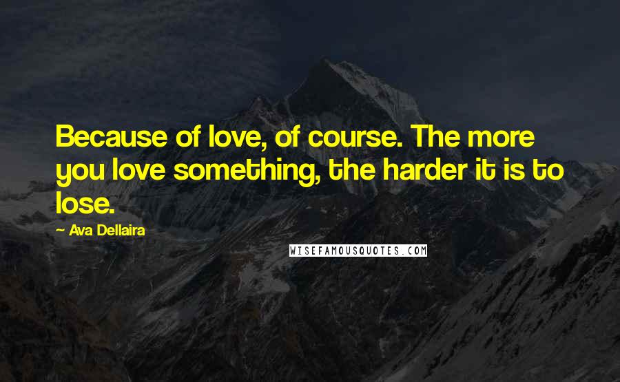 Ava Dellaira Quotes: Because of love, of course. The more you love something, the harder it is to lose.