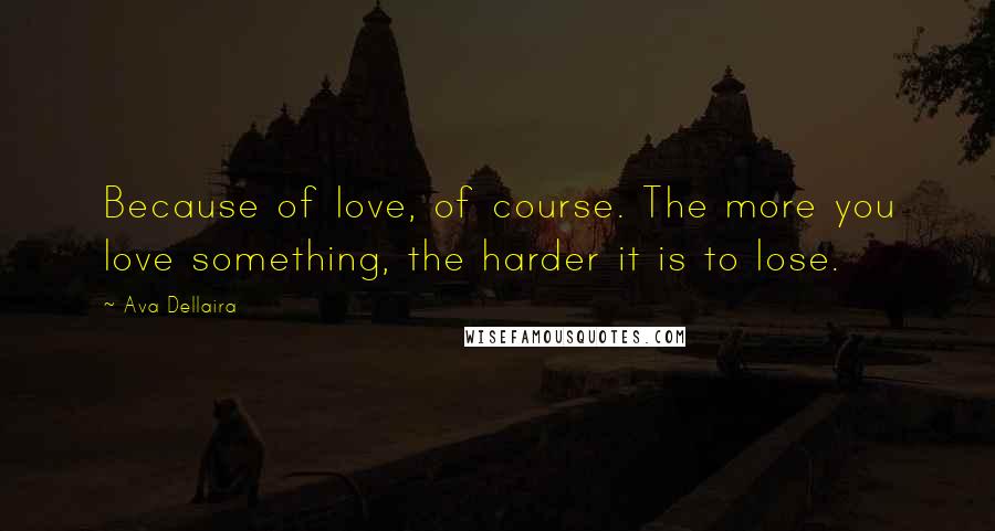 Ava Dellaira Quotes: Because of love, of course. The more you love something, the harder it is to lose.