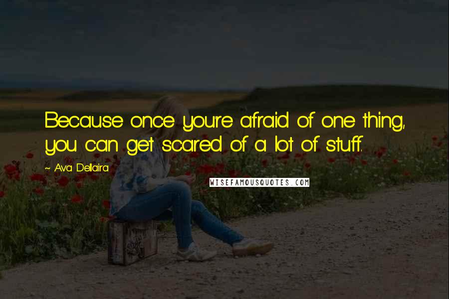 Ava Dellaira Quotes: Because once you're afraid of one thing, you can get scared of a lot of stuff.