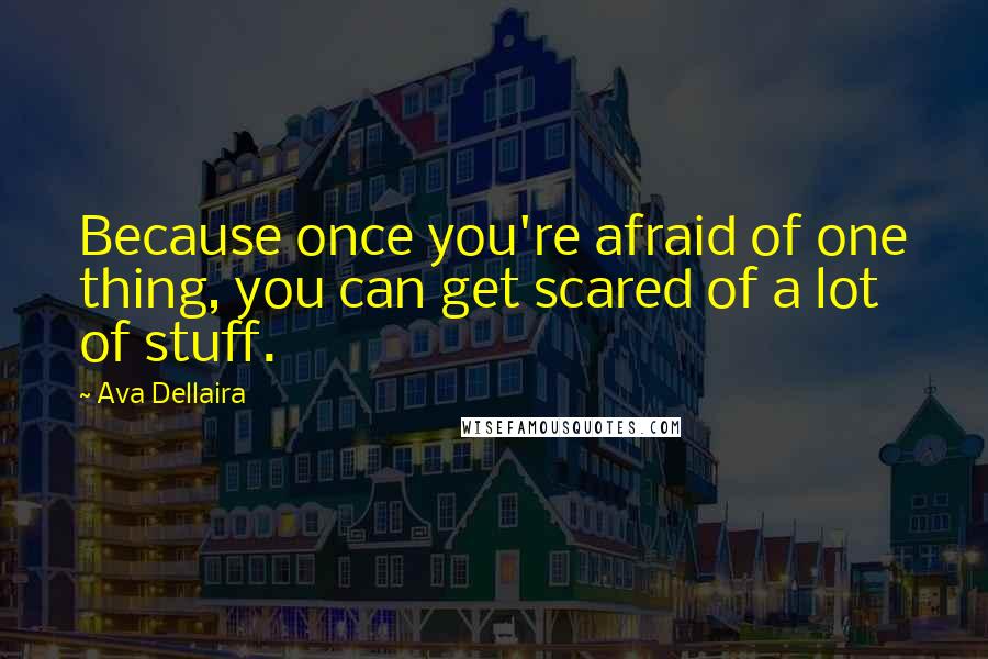 Ava Dellaira Quotes: Because once you're afraid of one thing, you can get scared of a lot of stuff.