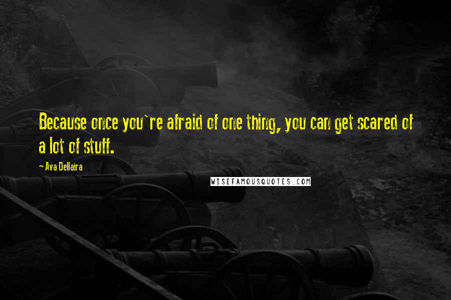 Ava Dellaira Quotes: Because once you're afraid of one thing, you can get scared of a lot of stuff.