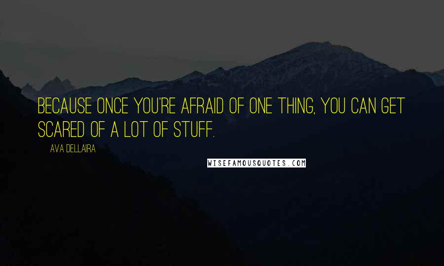 Ava Dellaira Quotes: Because once you're afraid of one thing, you can get scared of a lot of stuff.