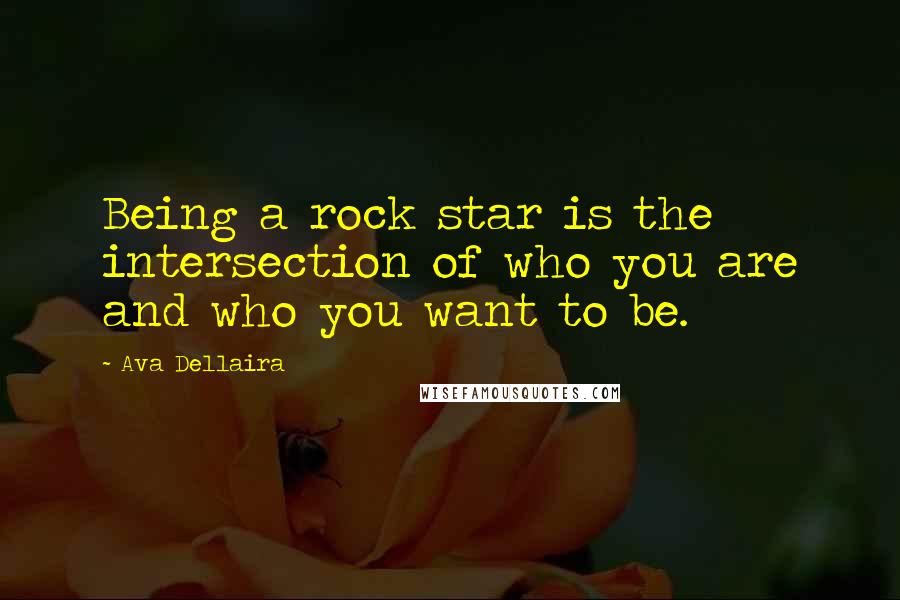 Ava Dellaira Quotes: Being a rock star is the intersection of who you are and who you want to be.