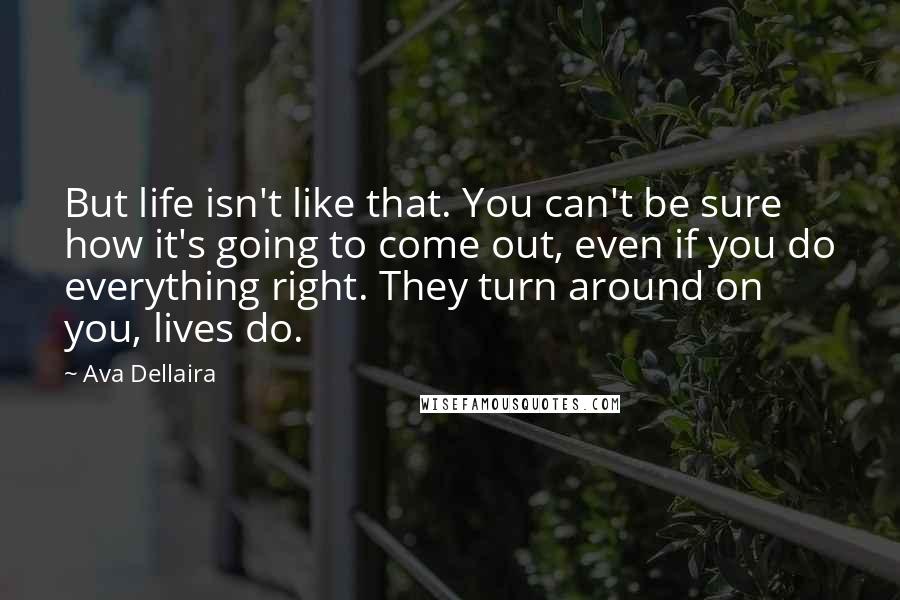 Ava Dellaira Quotes: But life isn't like that. You can't be sure how it's going to come out, even if you do everything right. They turn around on you, lives do.