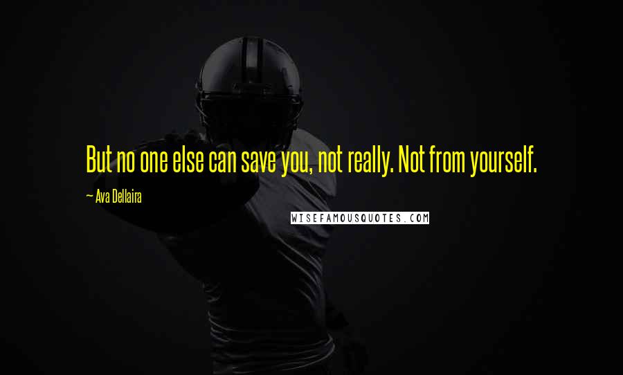 Ava Dellaira Quotes: But no one else can save you, not really. Not from yourself.