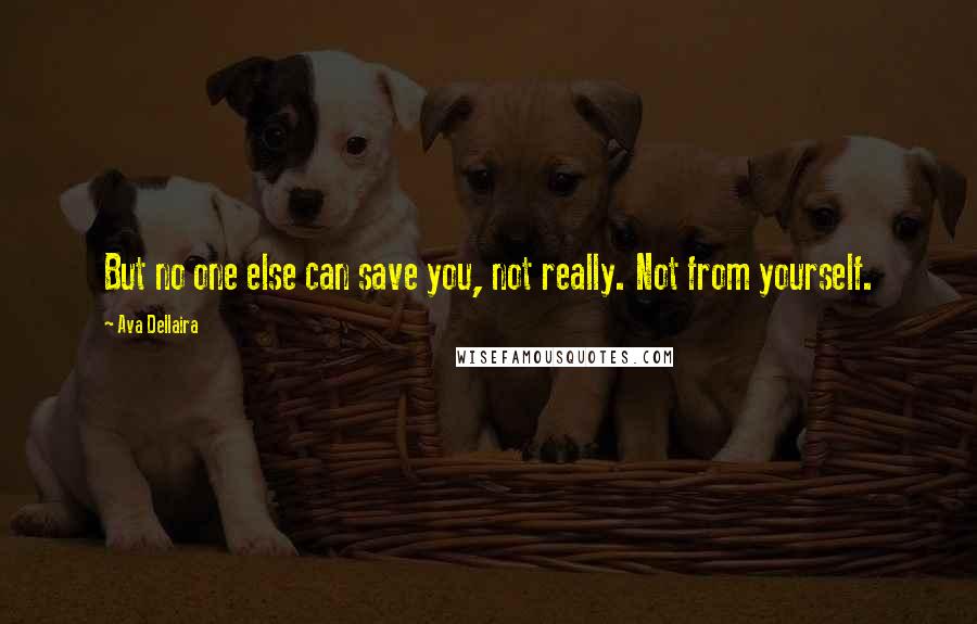 Ava Dellaira Quotes: But no one else can save you, not really. Not from yourself.