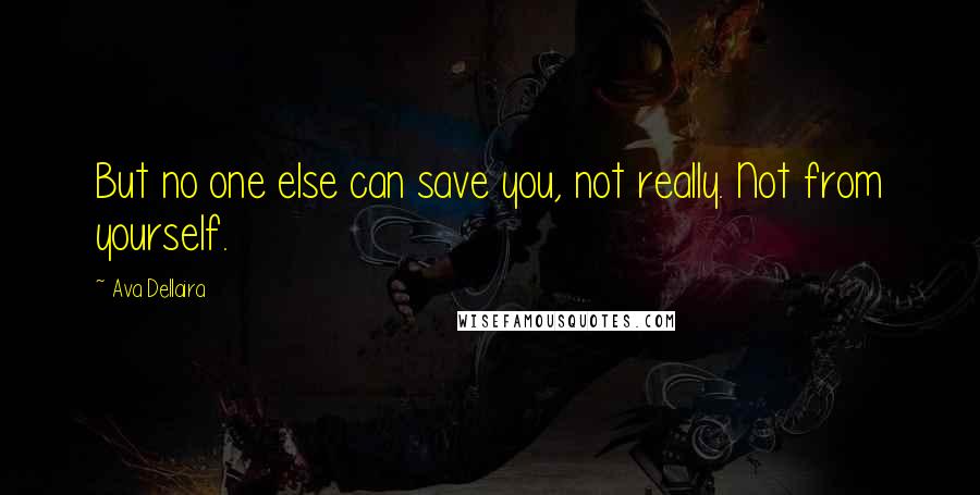 Ava Dellaira Quotes: But no one else can save you, not really. Not from yourself.