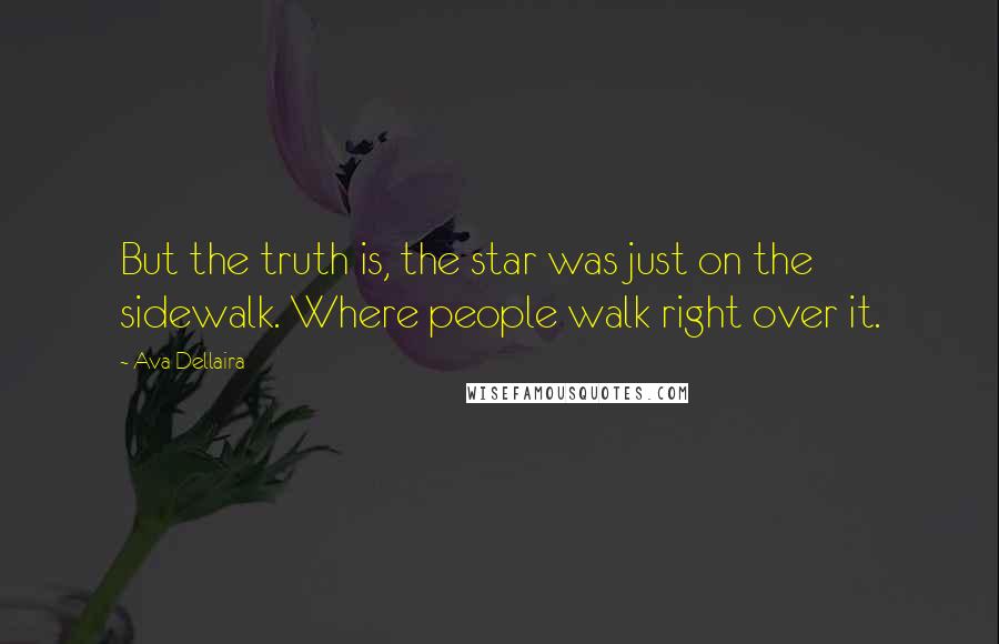 Ava Dellaira Quotes: But the truth is, the star was just on the sidewalk. Where people walk right over it.