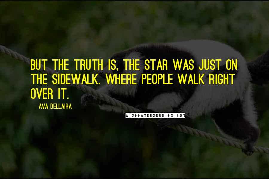 Ava Dellaira Quotes: But the truth is, the star was just on the sidewalk. Where people walk right over it.