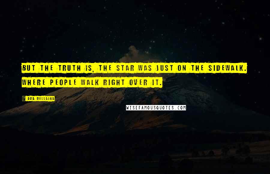 Ava Dellaira Quotes: But the truth is, the star was just on the sidewalk. Where people walk right over it.