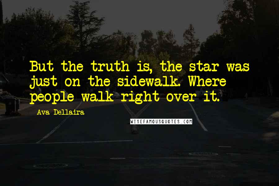 Ava Dellaira Quotes: But the truth is, the star was just on the sidewalk. Where people walk right over it.