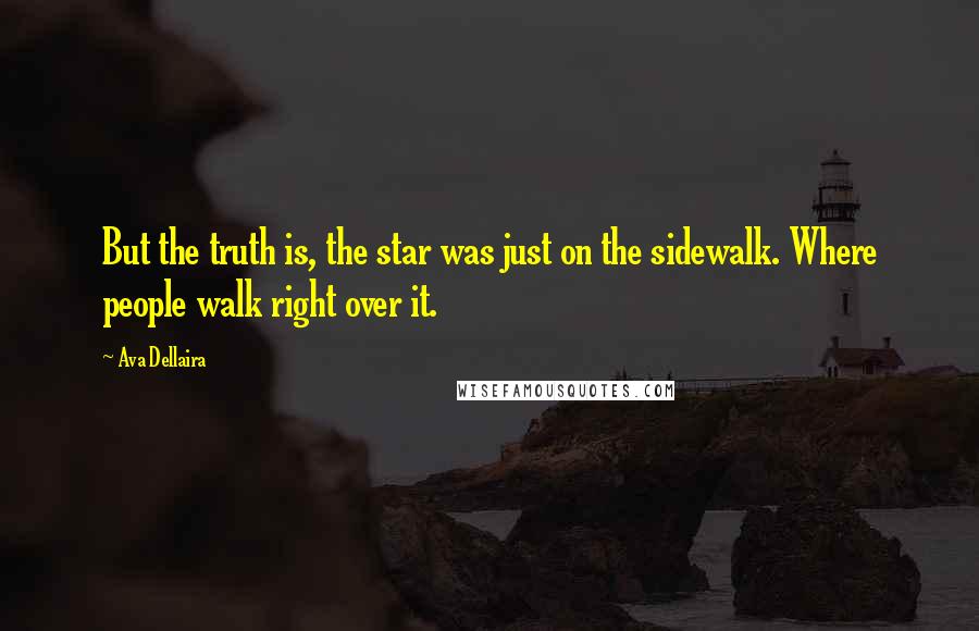 Ava Dellaira Quotes: But the truth is, the star was just on the sidewalk. Where people walk right over it.