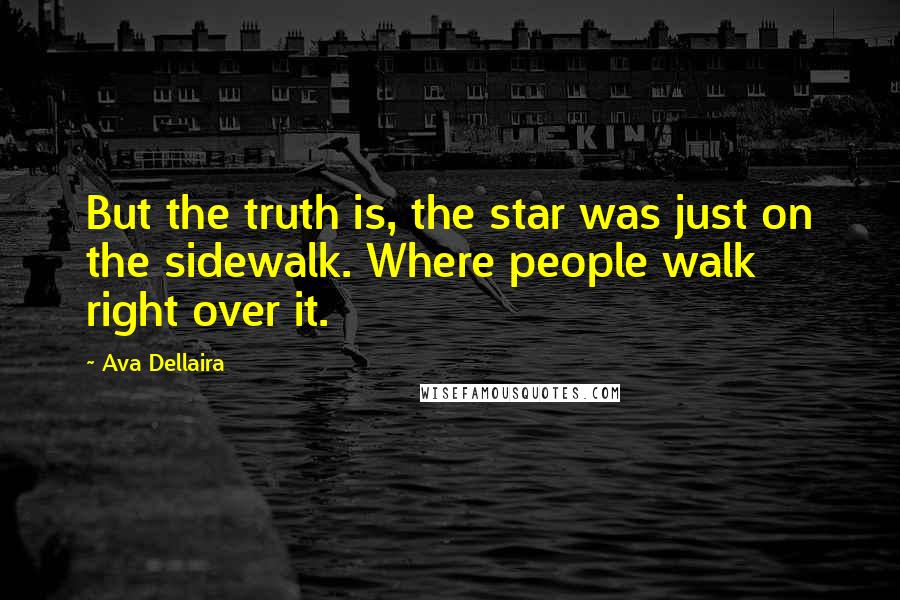 Ava Dellaira Quotes: But the truth is, the star was just on the sidewalk. Where people walk right over it.