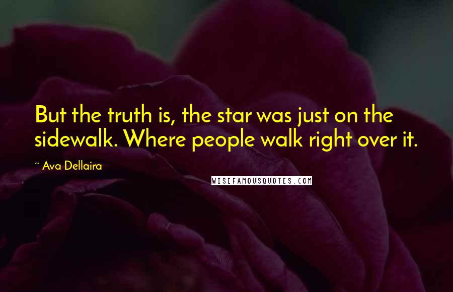Ava Dellaira Quotes: But the truth is, the star was just on the sidewalk. Where people walk right over it.