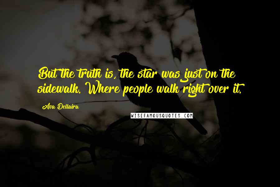 Ava Dellaira Quotes: But the truth is, the star was just on the sidewalk. Where people walk right over it.