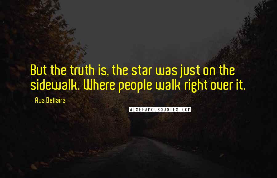 Ava Dellaira Quotes: But the truth is, the star was just on the sidewalk. Where people walk right over it.