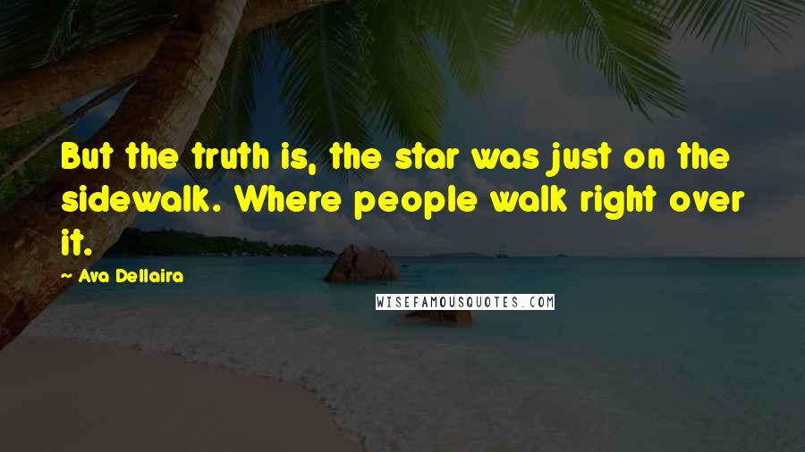 Ava Dellaira Quotes: But the truth is, the star was just on the sidewalk. Where people walk right over it.