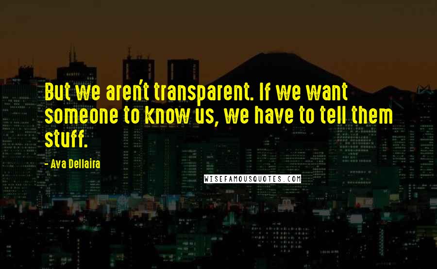 Ava Dellaira Quotes: But we aren't transparent. If we want someone to know us, we have to tell them stuff.