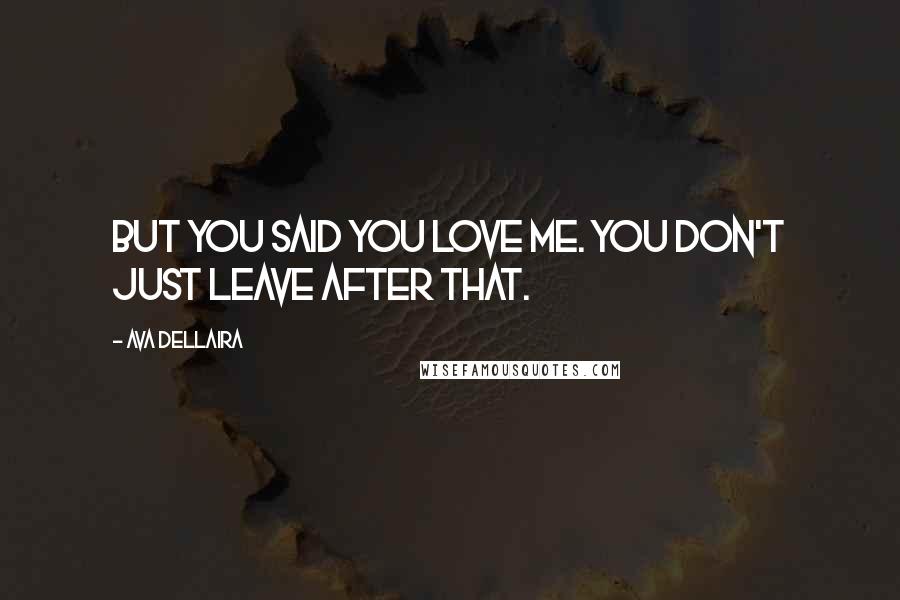 Ava Dellaira Quotes: But you said you love me. You don't just leave after that.