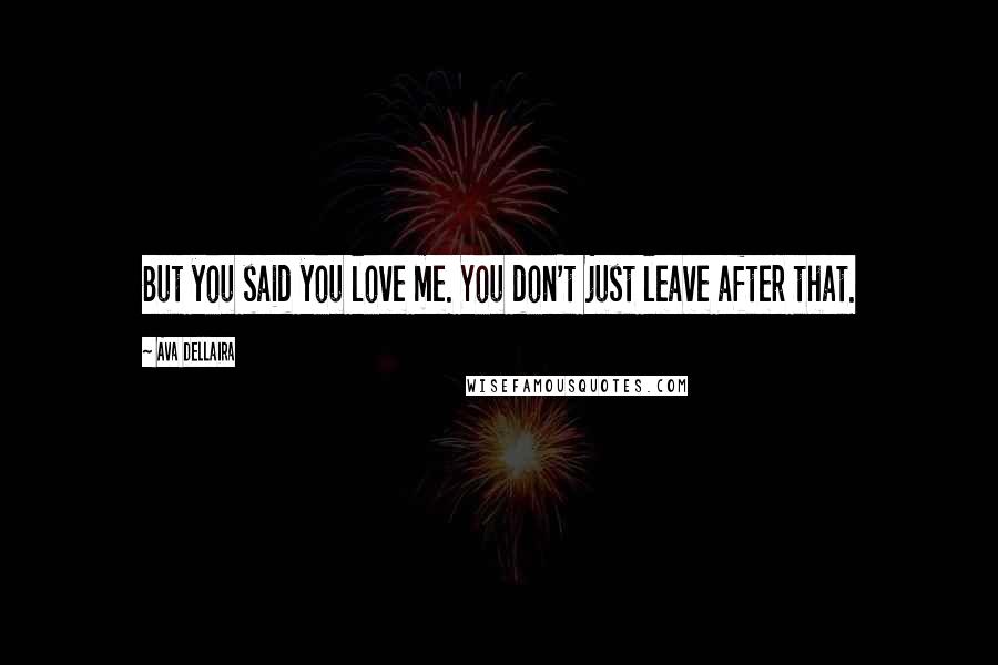 Ava Dellaira Quotes: But you said you love me. You don't just leave after that.