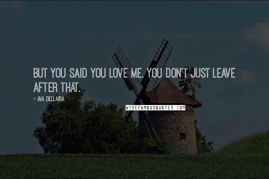 Ava Dellaira Quotes: But you said you love me. You don't just leave after that.