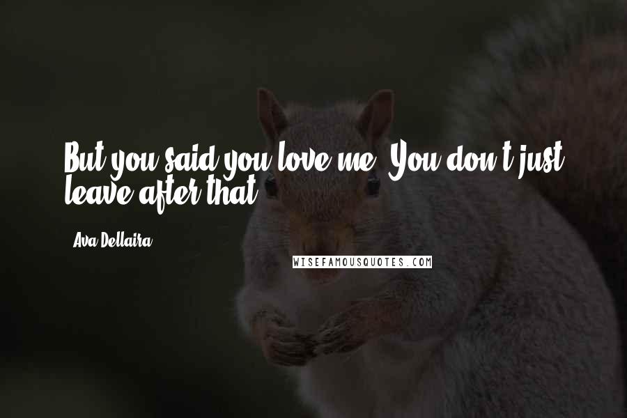 Ava Dellaira Quotes: But you said you love me. You don't just leave after that.