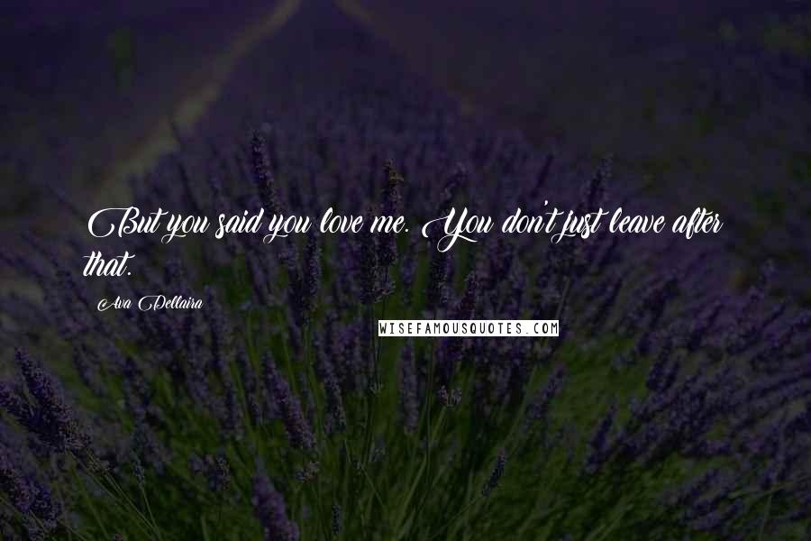 Ava Dellaira Quotes: But you said you love me. You don't just leave after that.