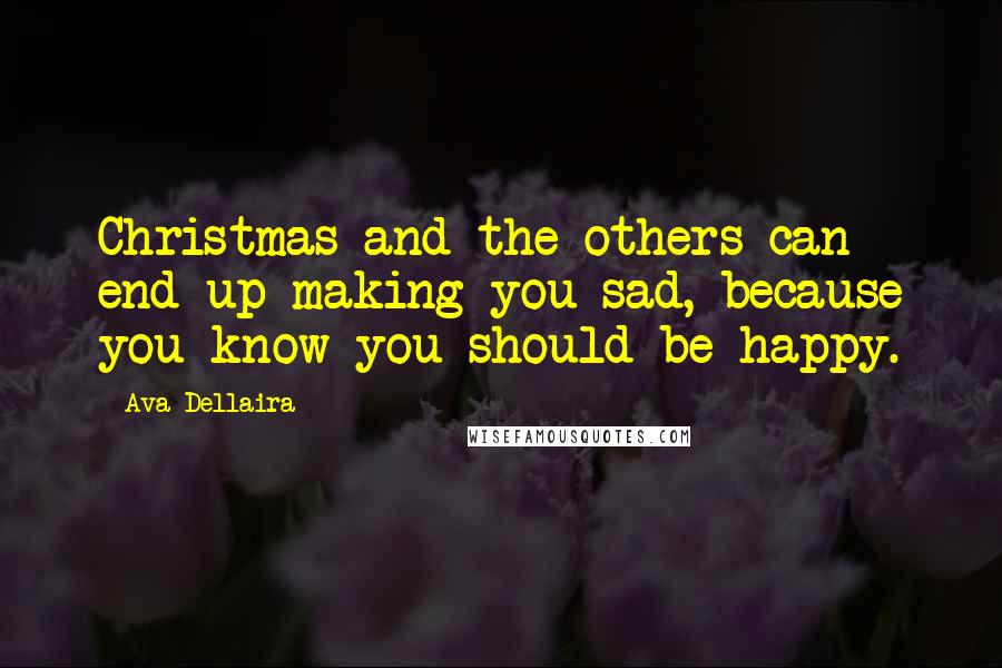 Ava Dellaira Quotes: Christmas and the others can end up making you sad, because you know you should be happy.