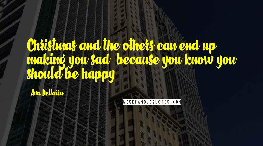 Ava Dellaira Quotes: Christmas and the others can end up making you sad, because you know you should be happy.