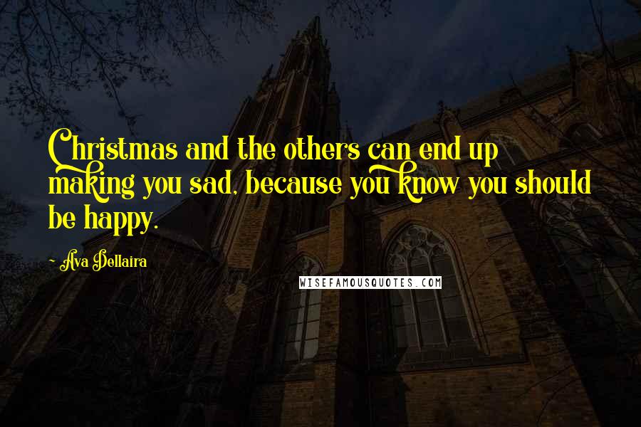 Ava Dellaira Quotes: Christmas and the others can end up making you sad, because you know you should be happy.