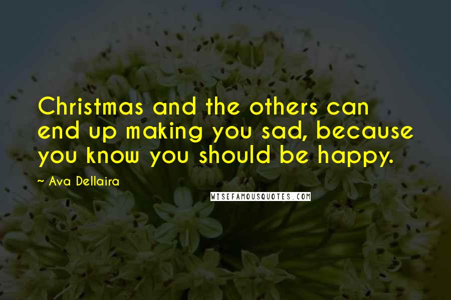 Ava Dellaira Quotes: Christmas and the others can end up making you sad, because you know you should be happy.